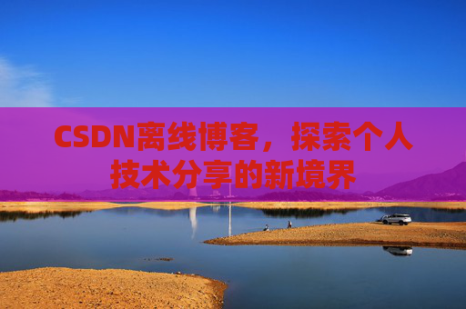 CSDN离线博客，探索个人技术分享的新境界