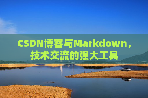 CSDN博客与Markdown，技术交流的强大工具