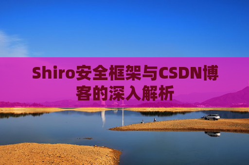 Shiro安全框架与CSDN博客的深入解析
