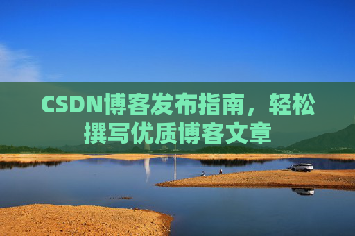 CSDN博客发布指南，轻松撰写优质博客文章