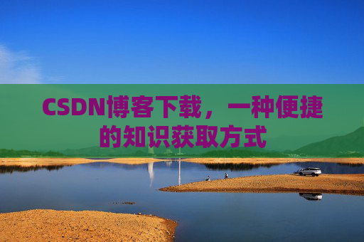 CSDN博客下载，一种便捷的知识获取方式